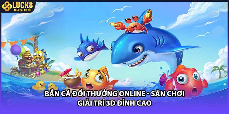 Bắn Cá Đổi Thưởng Online - Sân Chơi Giải Trí 3D Đỉnh Cao