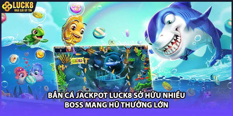 Bắn cá jackpot LUCK8 sở hữu nhiều Boss mang hũ thưởng lớn