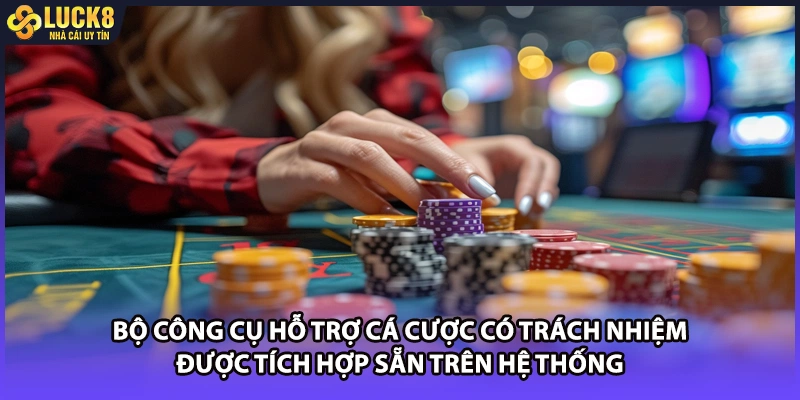 Bộ công cụ hỗ trợ cá cược có trách nhiệm được tích hợp sẵn trên hệ thống