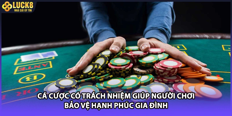 Cá cược có trách nhiệm giúp người chơi bảo vệ hạnh phúc gia đình