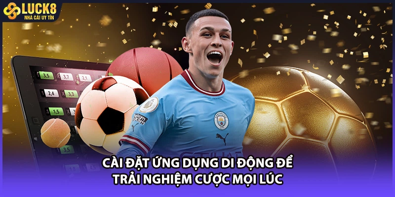 Cài đặt ứng dụng di động để trải nghiệm cược mọi lúc