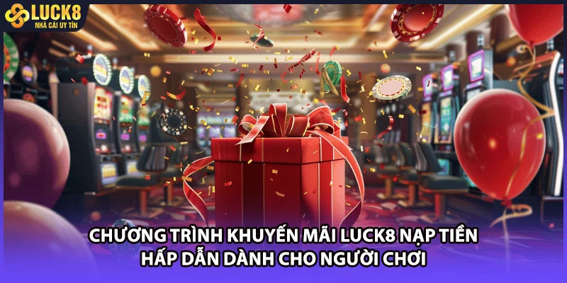 Chương trình khuyến mãi LUCK8 nạp tiền hấp dẫn dành cho người chơi