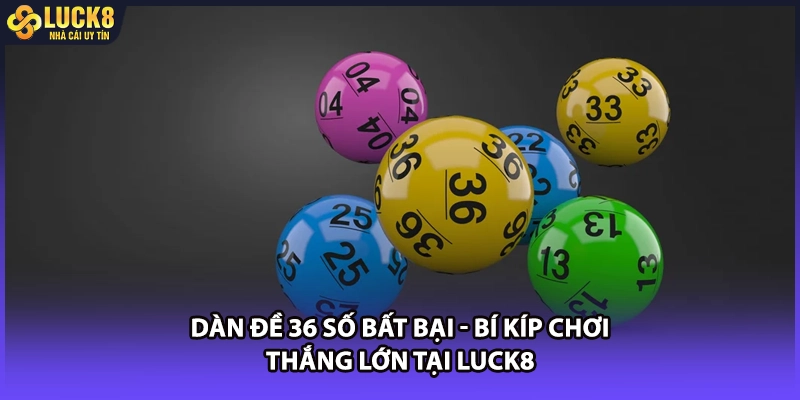 Dàn Đề 36 Số Bất Bại - Bí Kíp Chơi Thắng Lớn Tại LUCK8