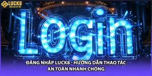 Đăng Nhập LUCK8 - Hướng Dẫn Thao Tác An Toàn Nhanh Chóng