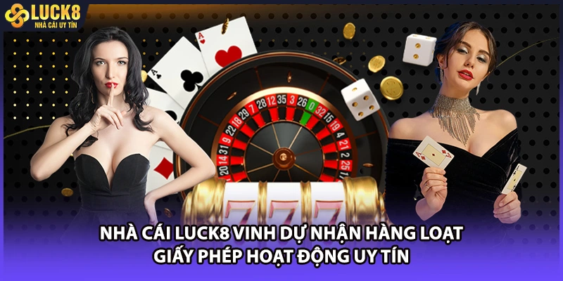 Nhà cái LUCK8 vinh dự nhận hàng loạt giấy phép hoạt động uy tín
