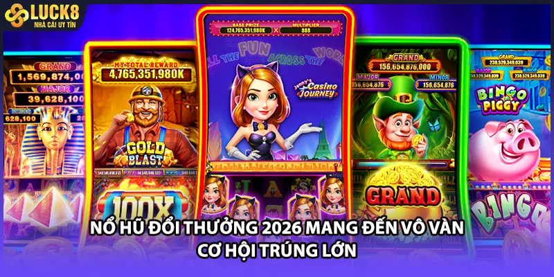 Nổ hũ đổi thưởng 2026 mang đến vô vàn cơ hội trúng lớn