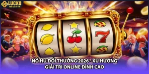 Nổ Hũ Đổi Thưởng 2026 - Xu Hướng Giải Trí Online Đỉnh Cao