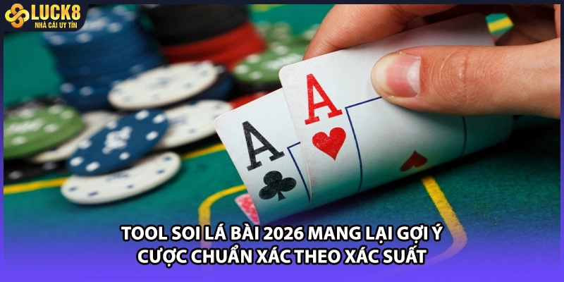 Tool soi lá bài 2026 mang lại gợi ý cược chuẩn xác theo xác suất