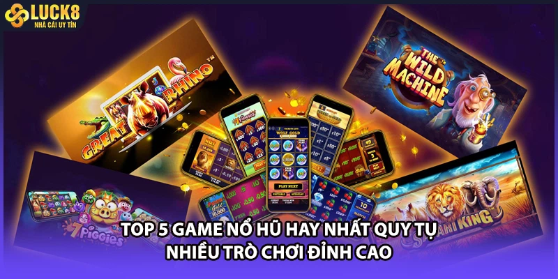 Top 5 game nổ hũ hay nhất quy tụ nhiều trò chơi đỉnh cao
